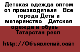 Детская одежда оптом от производителя - Все города Дети и материнство » Детская одежда и обувь   . Татарстан респ.